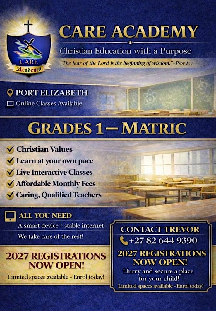 CARE ACADEMY
Christian Education with a Purpose
Grades 1 - Matric1
- Christian Values
- Learn at your own pace
- Live Interactive Classes
- Affordable Monthly Fees
- Caring, Qualified Teachers
All you need:
A smart device + stable internet
We take care of the rest
2027 Registrations now open
Limited spaces available - Enrol today
Contact Trevor +27 82 644 9390