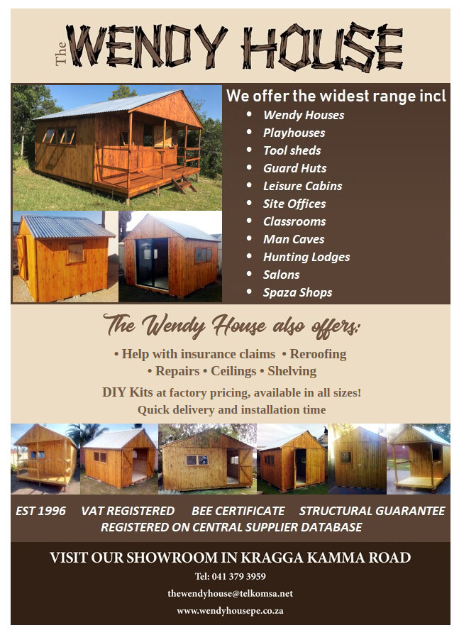 The WENDY HOUSE

We offer the widest range including:

* Wendy Houses
* Playhouses
* Tool sheds
* Guard Huts
* Leisure Cabins
* Site Offices
* Classrooms
* Man Caves
* Hunting Lodges
* Salons
* Spaza Shops

The Wendy House also offers:

* Help with insurance claims
* Reroofing
* Repairs
* Ceilings
* Shelving

DIY Kits at factory pricing, available in all sizes!
Quick delivery and installation time

Est 1996
VAT Registered
BEE Certificate
Structural Guarantee
Registered on Central Supplier Database

Visit our Showroom in Kragga Kamma Road

Tel: 041 379 3959

Website: www.wendyhousepe.co.za